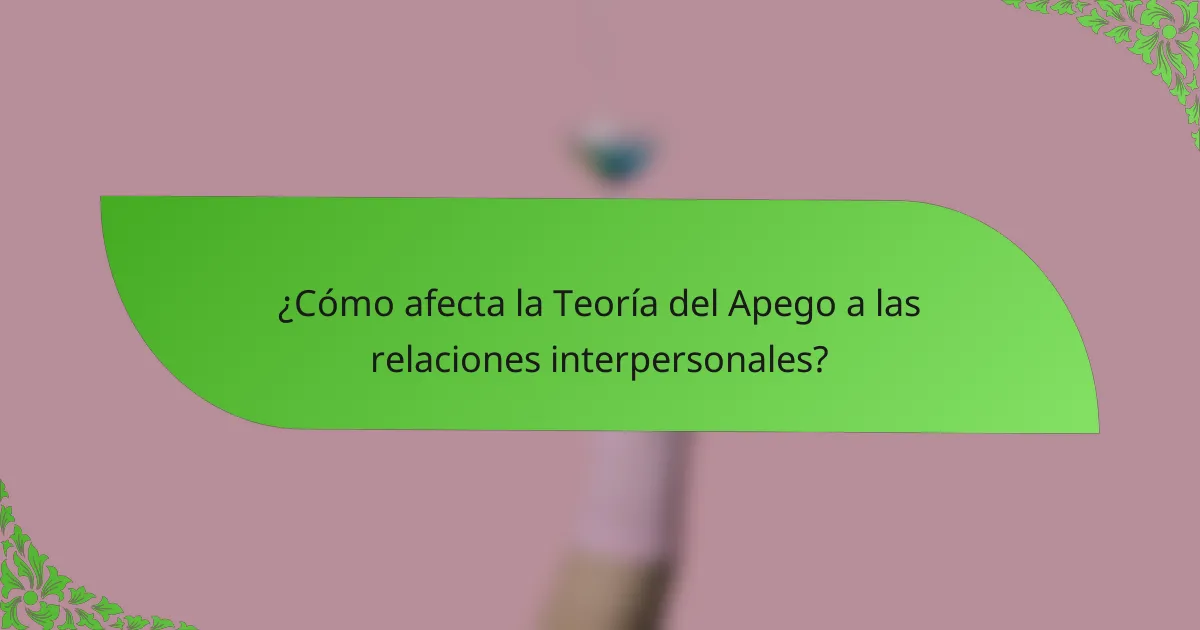 ¿Cómo afecta la Teoría del Apego a las relaciones interpersonales?