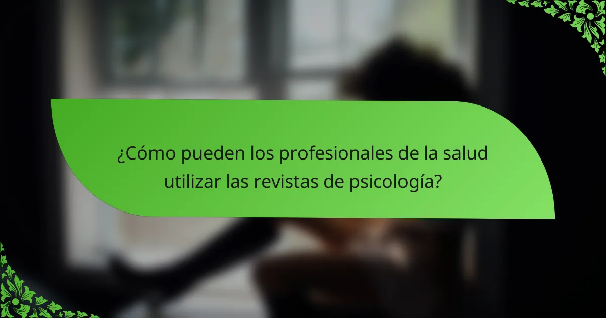 ¿Cómo pueden los profesionales de la salud utilizar las revistas de psicología?
