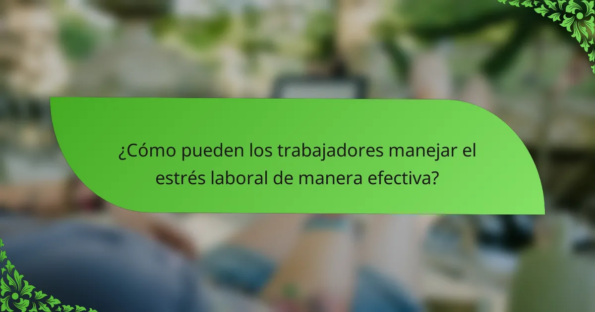 ¿Cómo pueden los trabajadores manejar el estrés laboral de manera efectiva?