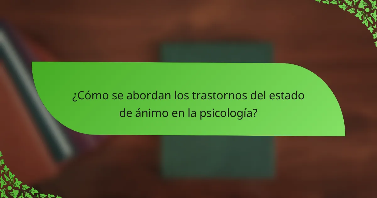 ¿Cómo se abordan los trastornos del estado de ánimo en la psicología?