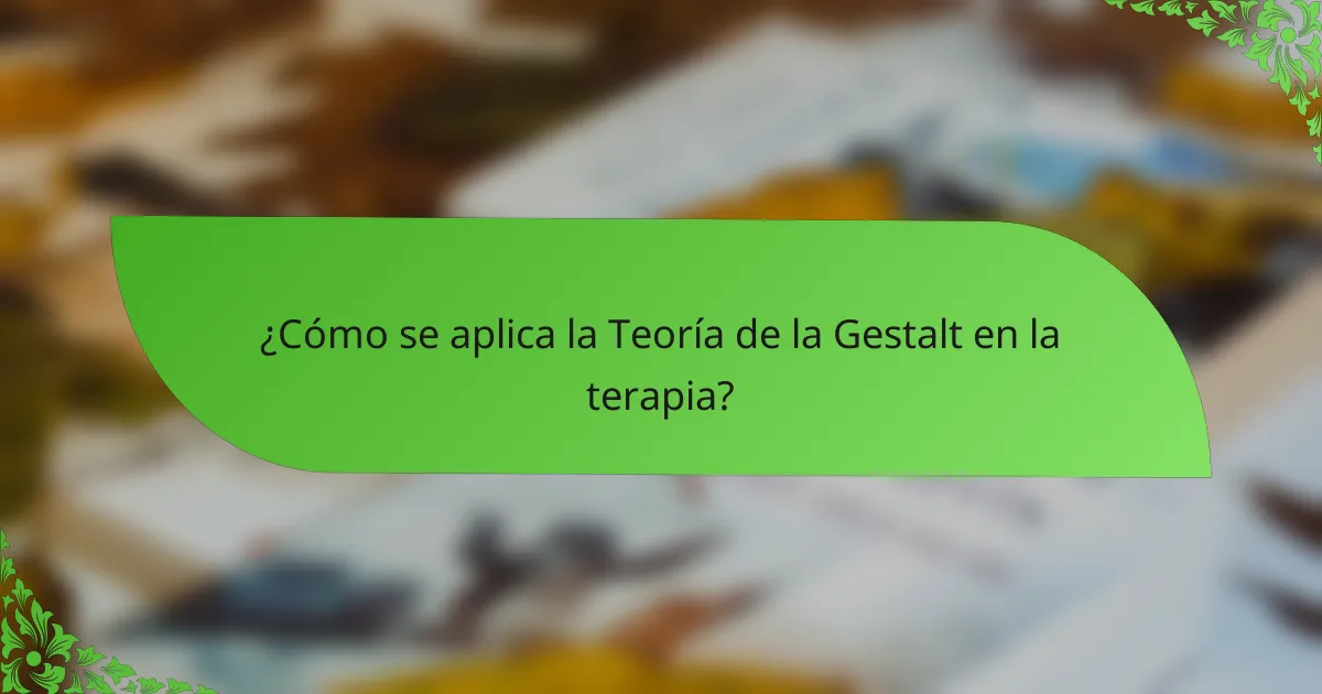 ¿Cómo se aplica la Teoría de la Gestalt en la terapia?