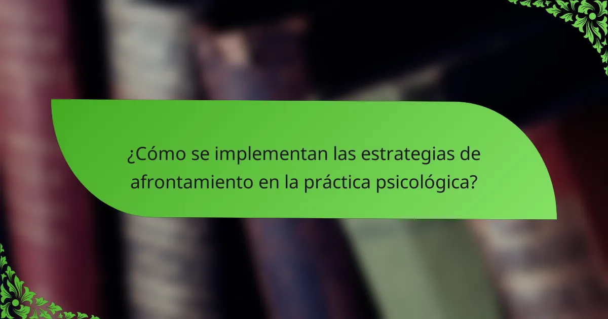 ¿Cómo se implementan las estrategias de afrontamiento en la práctica psicológica?