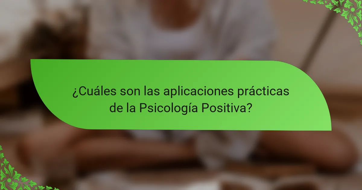 ¿Cuáles son las aplicaciones prácticas de la Psicología Positiva?
