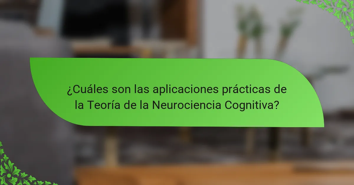 ¿Cuáles son las aplicaciones prácticas de la Teoría de la Neurociencia Cognitiva?