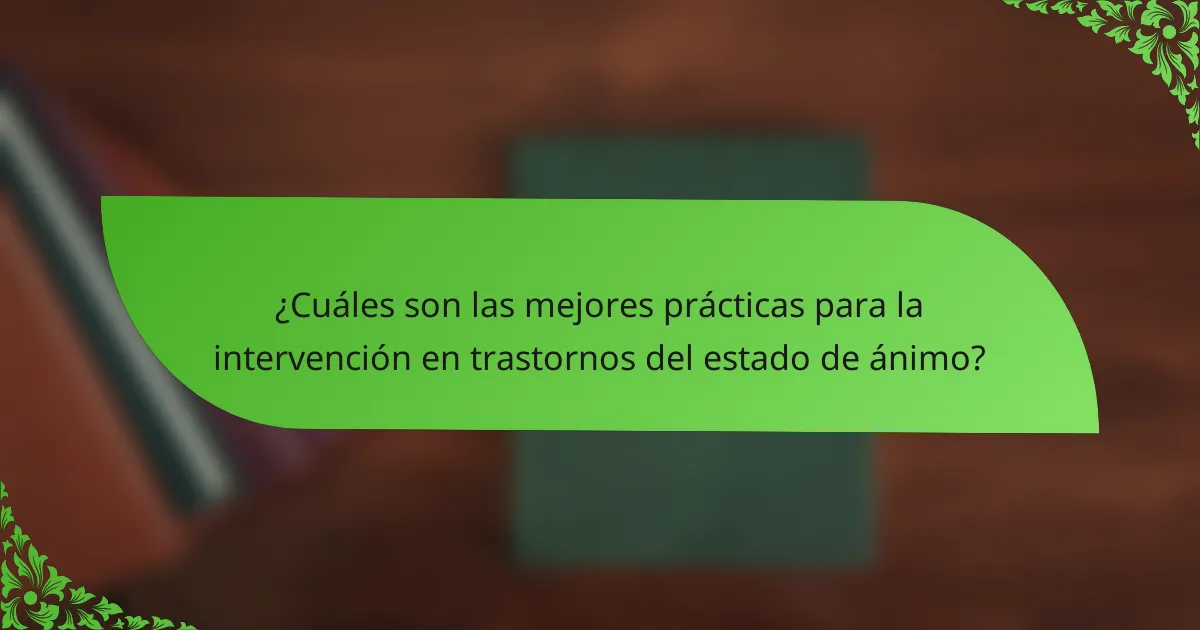 ¿Cuáles son las mejores prácticas para la intervención en trastornos del estado de ánimo?