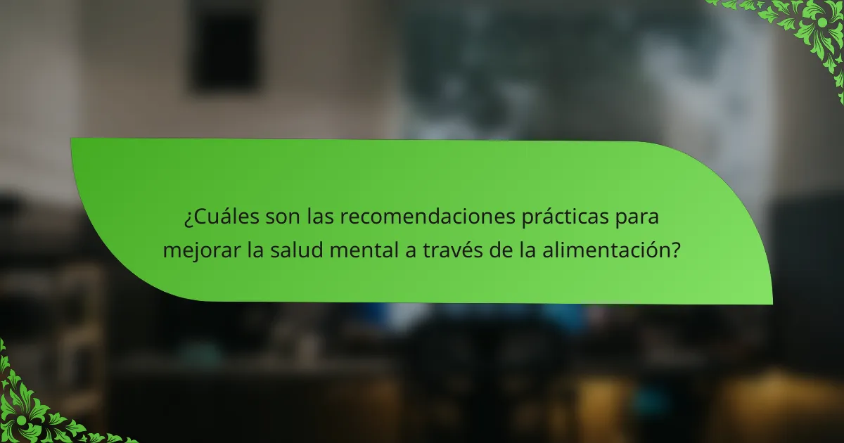 ¿Cuáles son las recomendaciones prácticas para mejorar la salud mental a través de la alimentación?