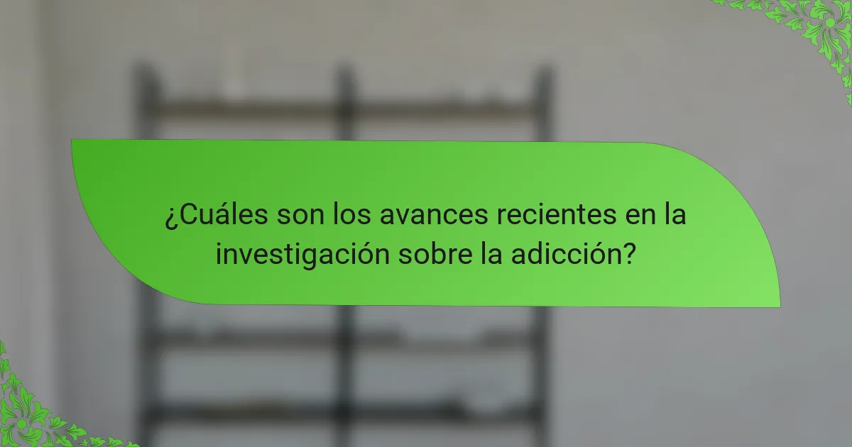 ¿Cuáles son los avances recientes en la investigación sobre la adicción?
