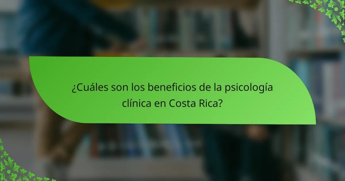 ¿Cuáles son los beneficios de la psicología clínica en Costa Rica?