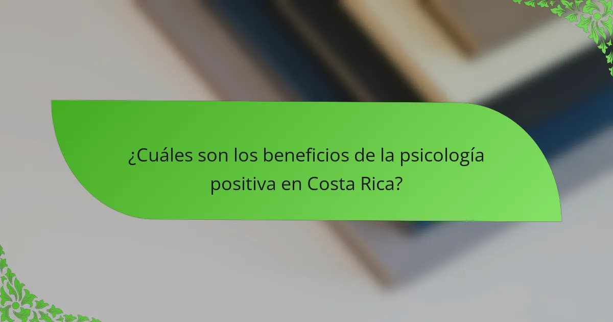 ¿Cuáles son los beneficios de la psicología positiva en Costa Rica?