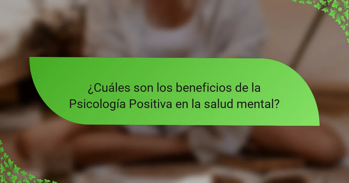 ¿Cuáles son los beneficios de la Psicología Positiva en la salud mental?