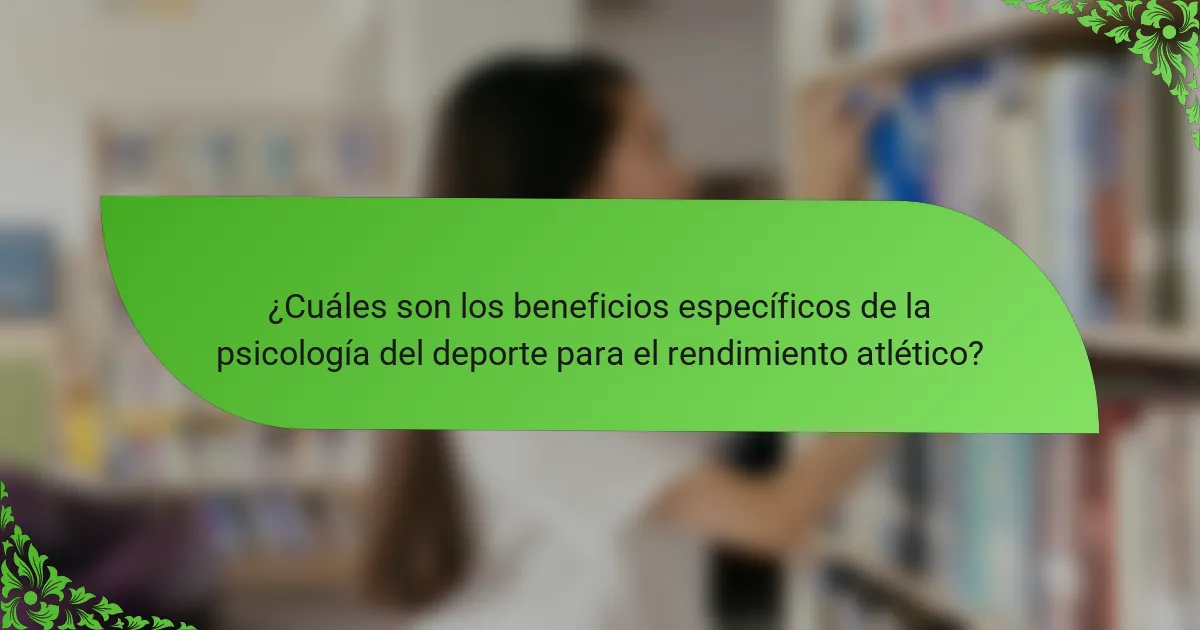 ¿Cuáles son los beneficios específicos de la psicología del deporte para el rendimiento atlético?