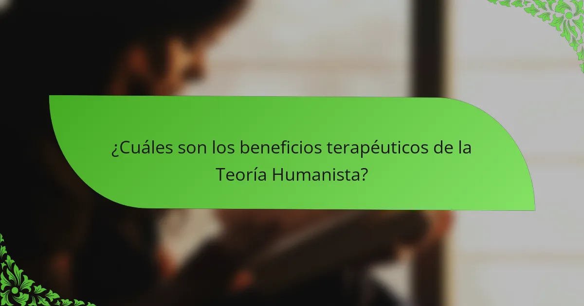 ¿Cuáles son los beneficios terapéuticos de la Teoría Humanista?
