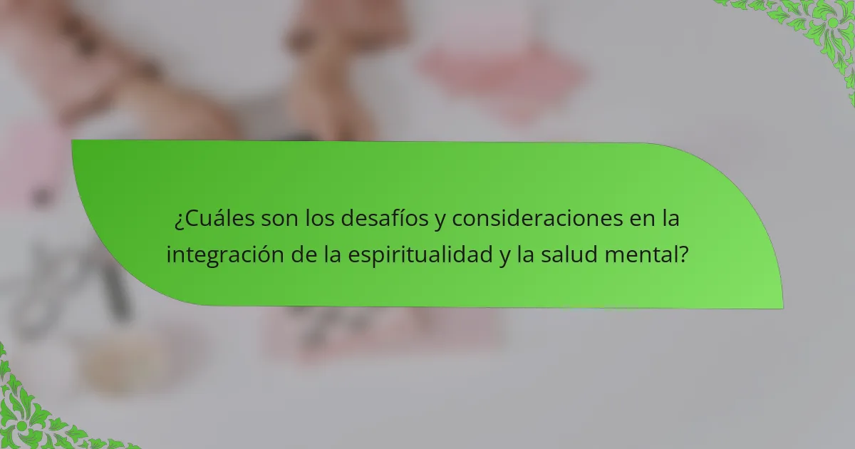 ¿Cuáles son los desafíos y consideraciones en la integración de la espiritualidad y la salud mental?