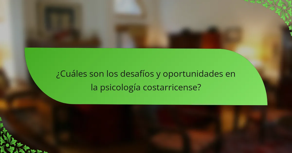 ¿Cuáles son los desafíos y oportunidades en la psicología costarricense?