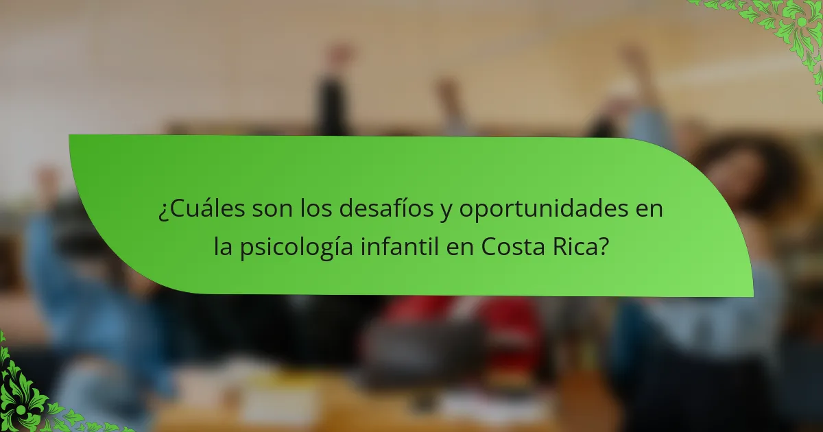 ¿Cuáles son los desafíos y oportunidades en la psicología infantil en Costa Rica?