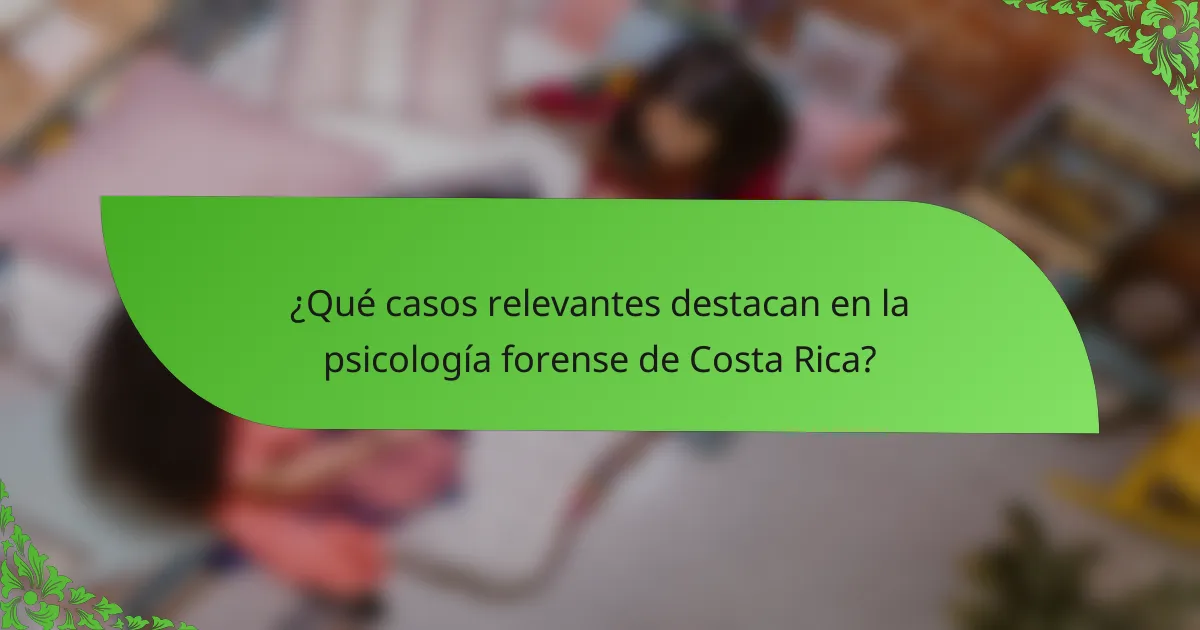 ¿Qué casos relevantes destacan en la psicología forense de Costa Rica?
