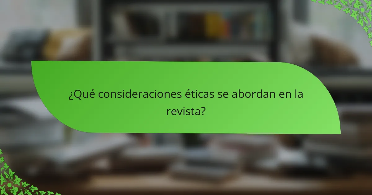 ¿Qué consideraciones éticas se abordan en la revista?