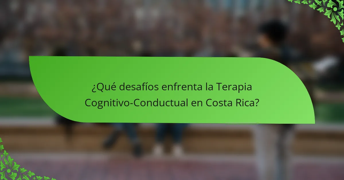 ¿Qué desafíos enfrenta la Terapia Cognitivo-Conductual en Costa Rica?