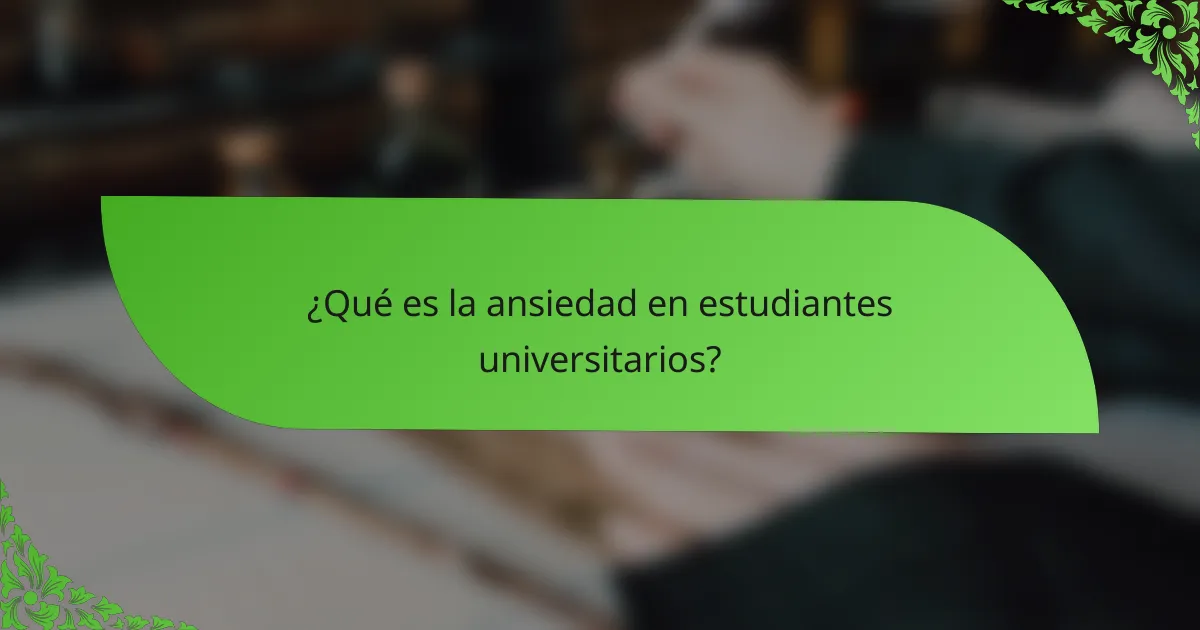 ¿Qué es la ansiedad en estudiantes universitarios?