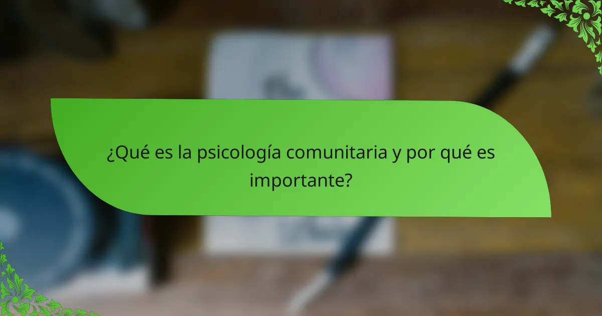 ¿Qué es la psicología comunitaria y por qué es importante?