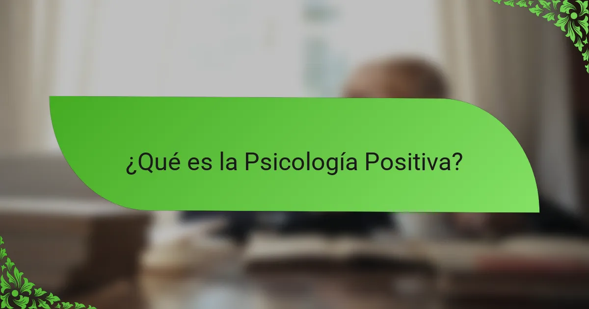 ¿Qué es la Psicología Positiva?