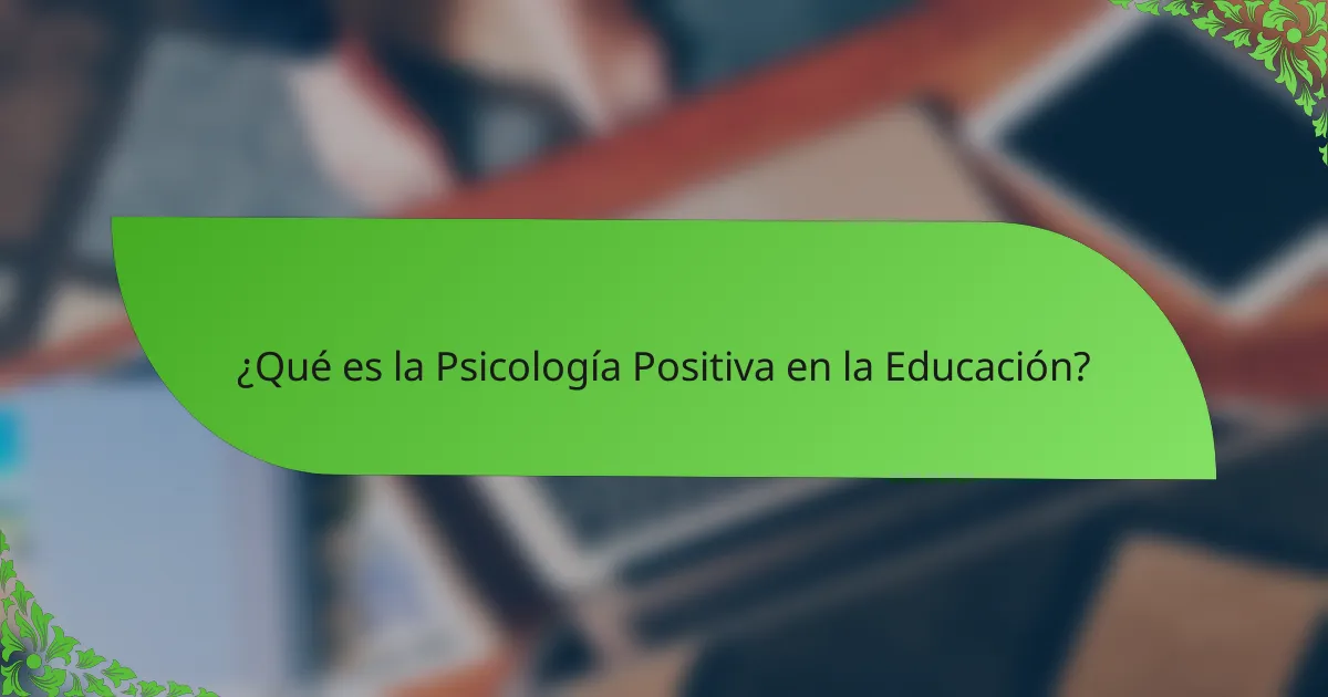 ¿Qué es la Psicología Positiva en la Educación?