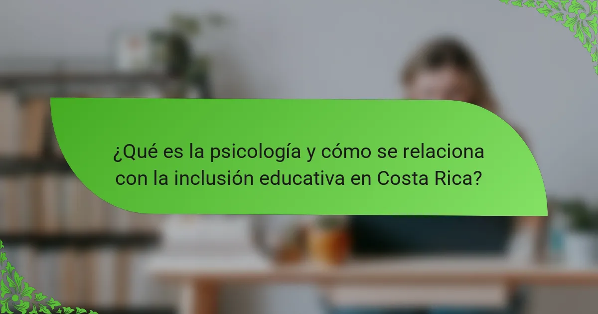 ¿Qué es la psicología y cómo se relaciona con la inclusión educativa en Costa Rica?