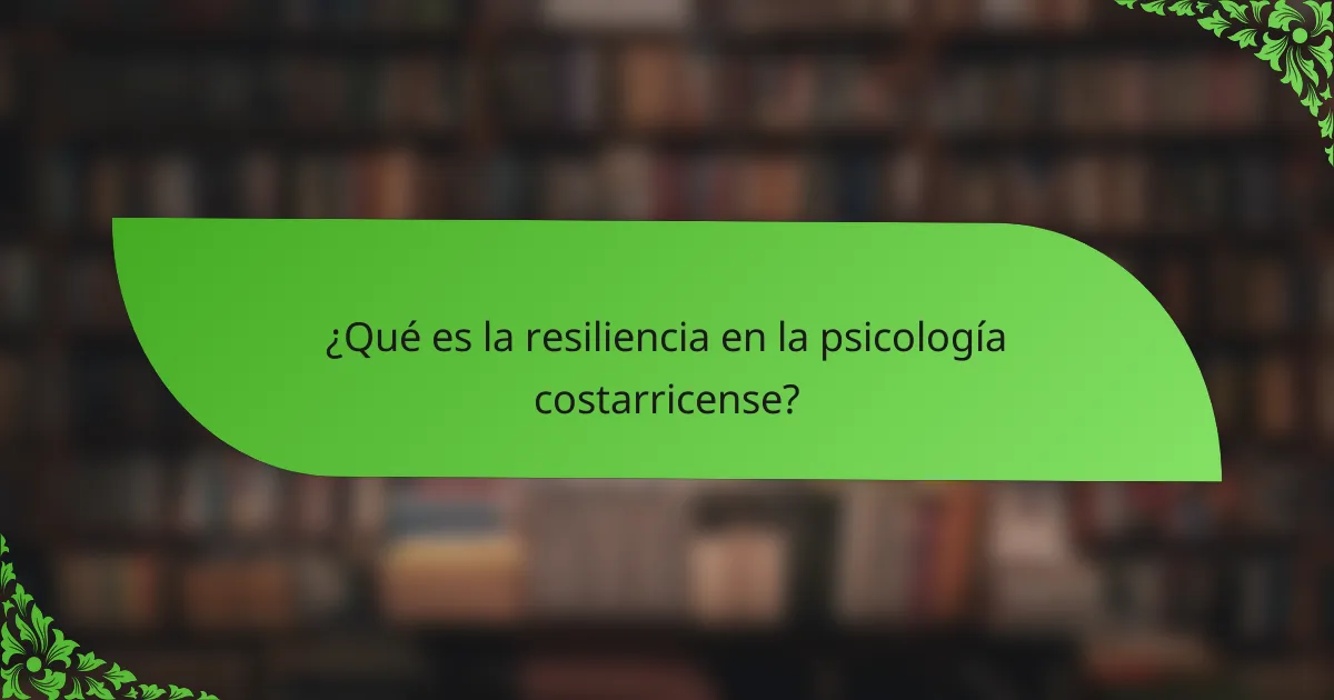 ¿Qué es la resiliencia en la psicología costarricense?