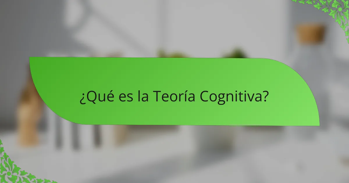 ¿Qué es la Teoría Cognitiva?