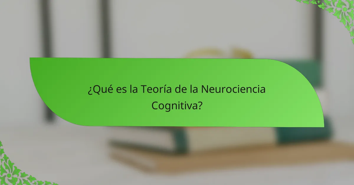 ¿Qué es la Teoría de la Neurociencia Cognitiva?