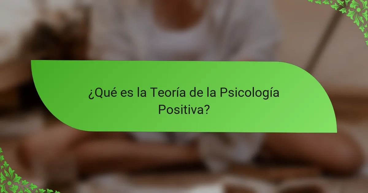 ¿Qué es la Teoría de la Psicología Positiva?