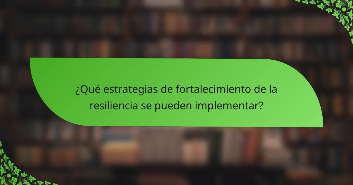 ¿Qué estrategias de fortalecimiento de la resiliencia se pueden implementar?
