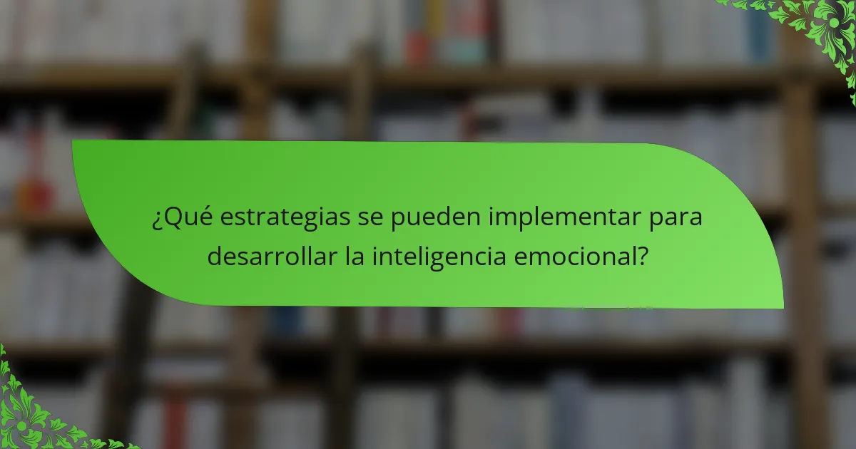 ¿Qué estrategias se pueden implementar para desarrollar la inteligencia emocional?