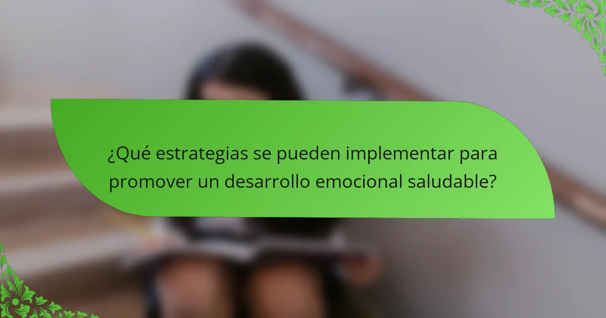 ¿Qué estrategias se pueden implementar para promover un desarrollo emocional saludable?