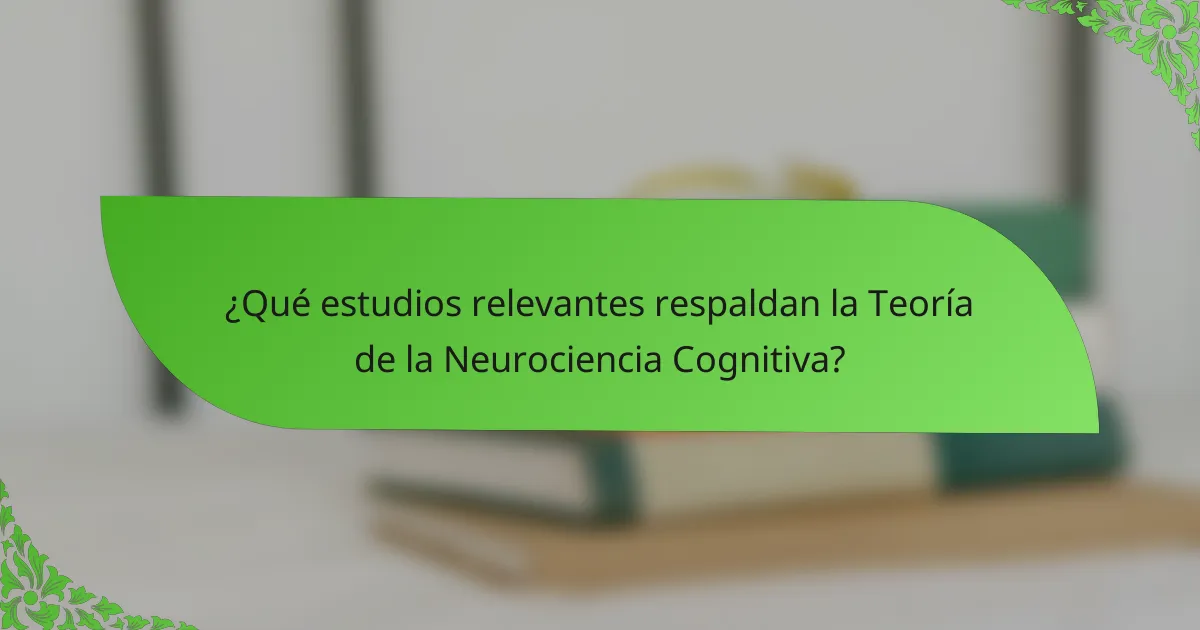 ¿Qué estudios relevantes respaldan la Teoría de la Neurociencia Cognitiva?
