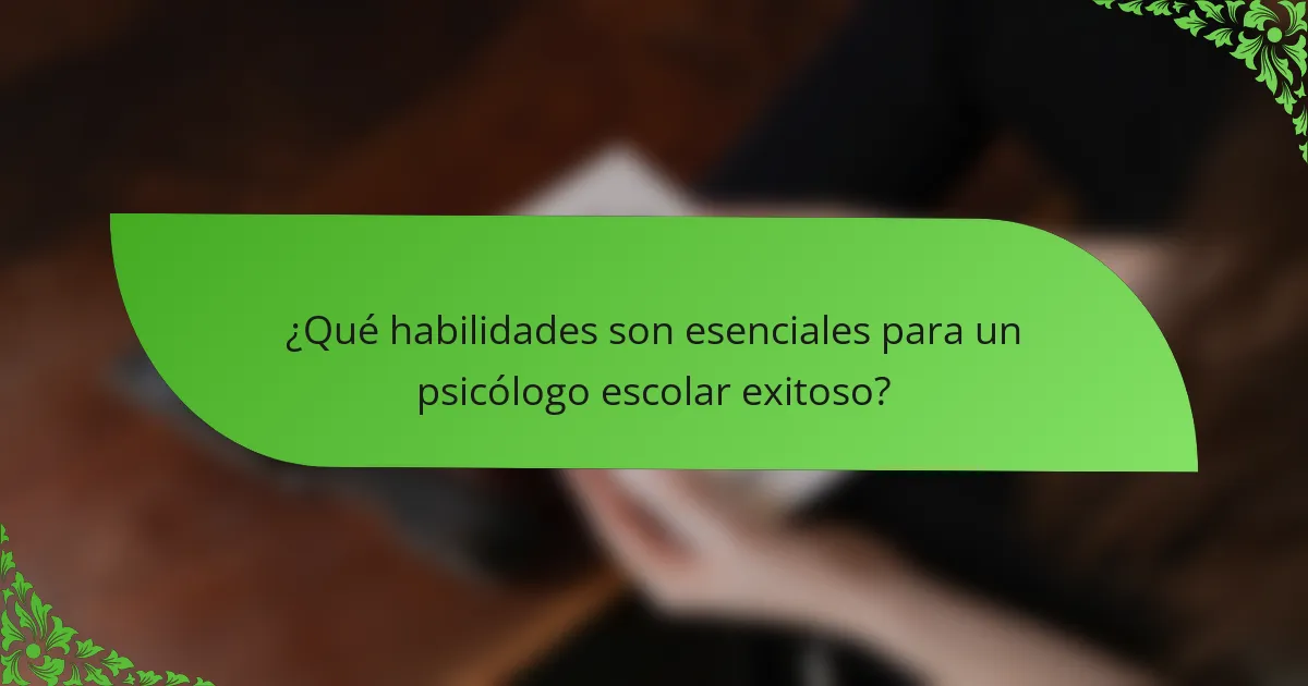 ¿Qué habilidades son esenciales para un psicólogo escolar exitoso?