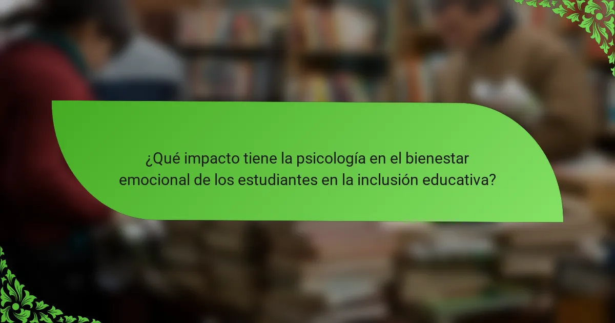¿Qué impacto tiene la psicología en el bienestar emocional de los estudiantes en la inclusión educativa?