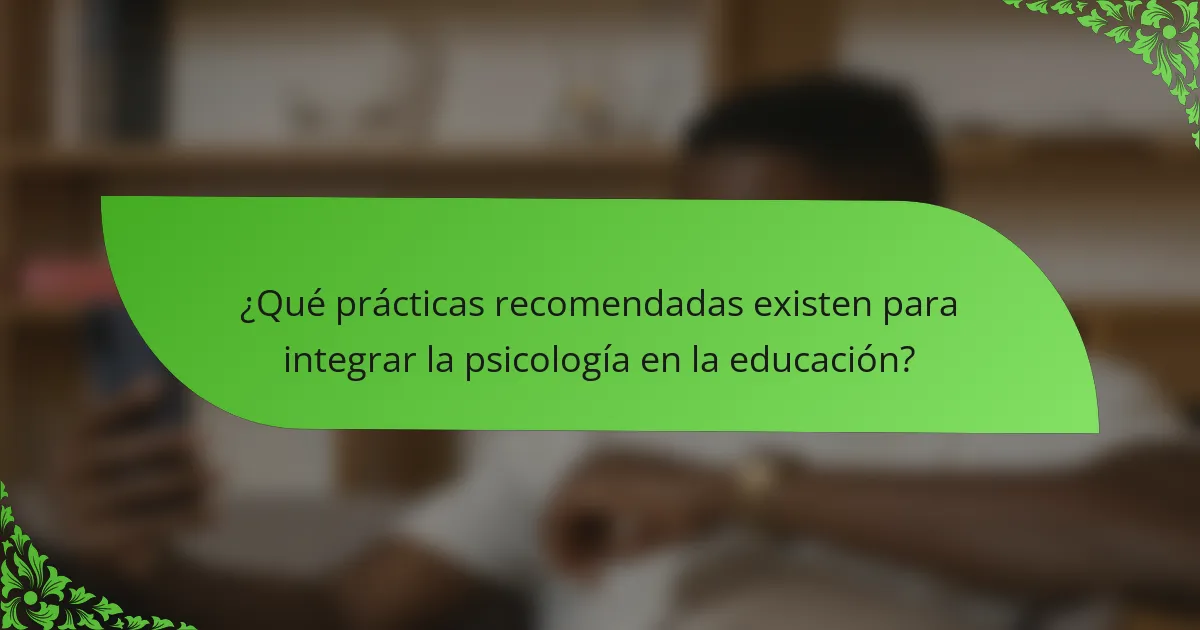 ¿Qué prácticas recomendadas existen para integrar la psicología en la educación?