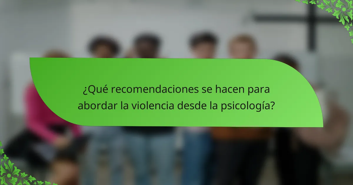 ¿Qué recomendaciones se hacen para abordar la violencia desde la psicología?