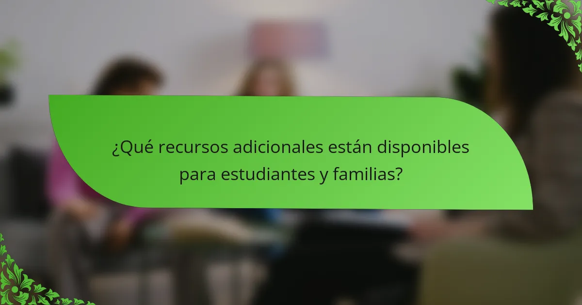 ¿Qué recursos adicionales están disponibles para estudiantes y familias?