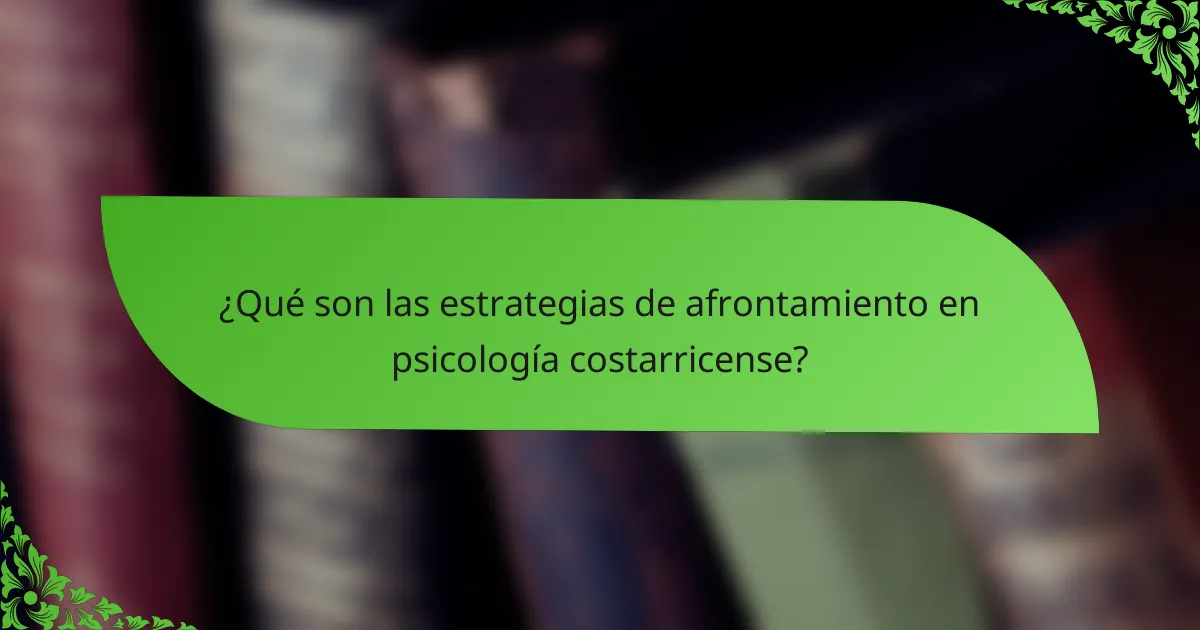 ¿Qué son las estrategias de afrontamiento en psicología costarricense?