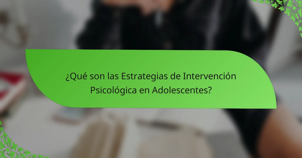 ¿Qué son las Estrategias de Intervención Psicológica en Adolescentes?