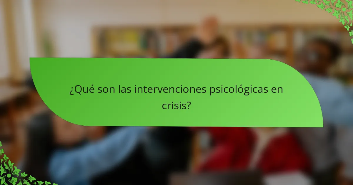 ¿Qué son las intervenciones psicológicas en crisis?