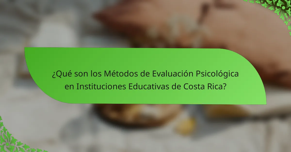¿Qué son los Métodos de Evaluación Psicológica en Instituciones Educativas de Costa Rica?