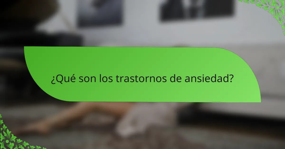 ¿Qué son los trastornos de ansiedad?
